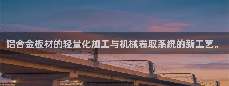 天宏娱乐首页：铝合金板材的轻量化加工与机械卷取系统的新工艺。