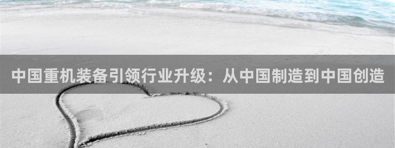 成都天宏娱乐会所地址：中国重机装备引领行业升级：从中国制造到