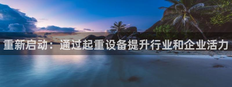 河源天宏娱乐是骗局吗：重新启动：通过起重设备提升行业和企业活