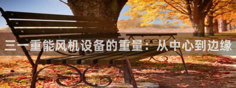 天宏娱乐的老板是谁：三一重能风机设备的重量：从中心到边缘