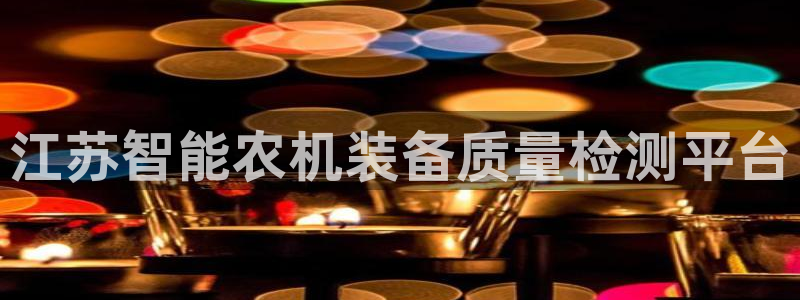 天宏娱乐团：江苏智能农机装备质量检测平台