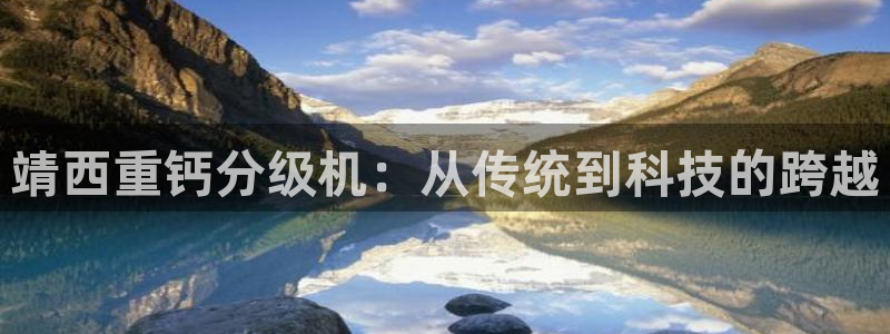 天宏娱乐小刘：靖西重钙分级机：从传统到科技的跨越