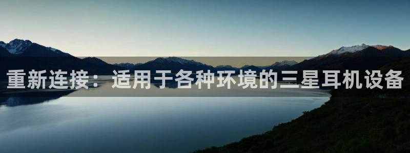 天宏 娱乐属于什么平台：重新连接：适用于各种环境的三星耳机设