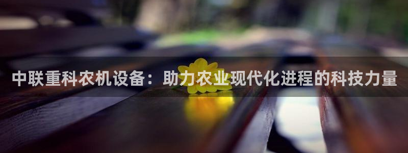 株洲天宏娱乐会所电话：中联重科农机设备：助力农业现代化进程的