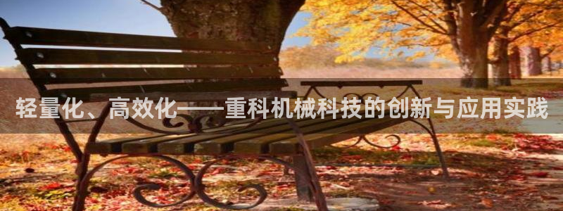 天宏娱乐总店电话地址：轻量化、高效化——重科机械科技的创新与