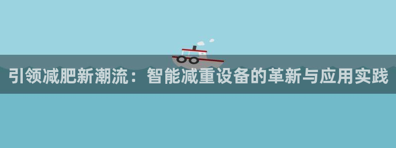 天宏娱乐是骗局吗：引领减肥新潮流：智能减重设备的革新与应用实