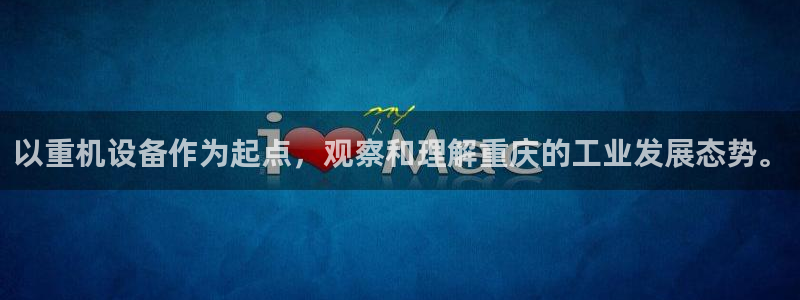 天宏娱乐君叔：以重机设备作为起点，观察和理解重庆的工业发展态