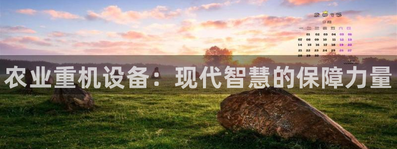 天宏娱乐何33300：农业重机设备：现代智慧的保障力量