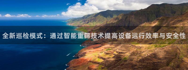 天宏娱乐大叔团成员：全新巡检模式：通过智能重筛技术提高设备运