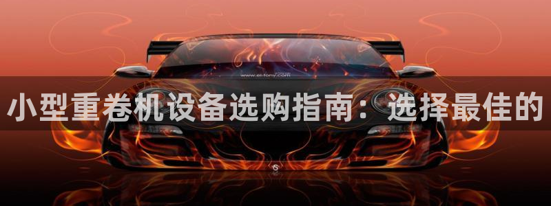 天宏娱乐倒闭了吗：小型重卷机设备选购指南：选择最佳的