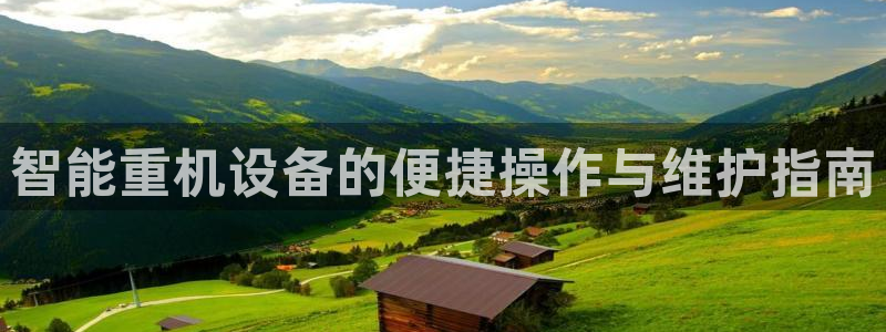 天宏娱乐平叔：智能重机设备的便捷操作与维护指南