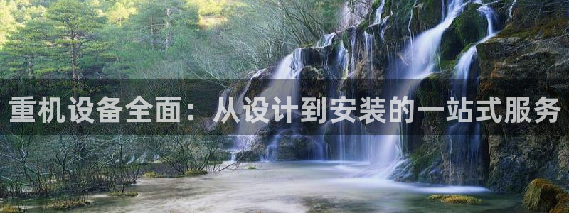 天宏娱乐l 判官：重机设备全面：从设计到安装的一站式服务