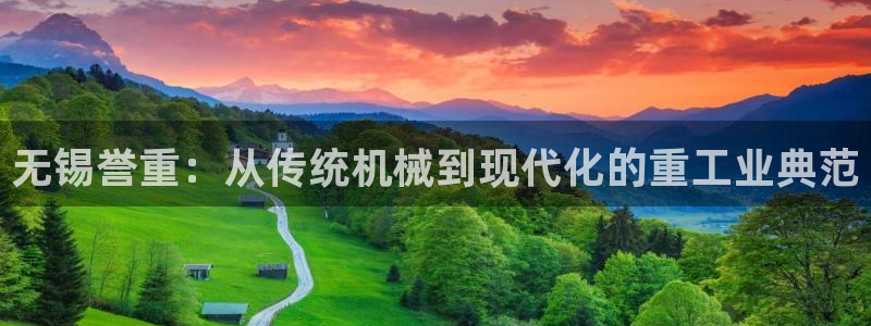 天宏集团黑骑士娱乐：无锡誉重：从传统机械到现代化的重工业典范